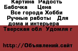 Картина “Радость (Бабочка)“ › Цена ­ 3 500 - Все города Хобби. Ручные работы » Для дома и интерьера   . Тверская обл.,Удомля г.